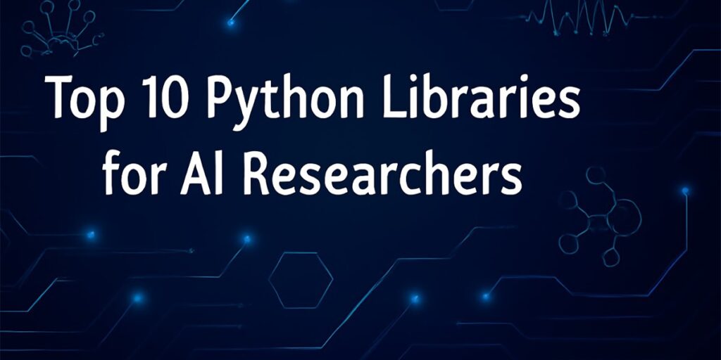 Top 10 Python Libraries for AI Researcher Should Know (2025)